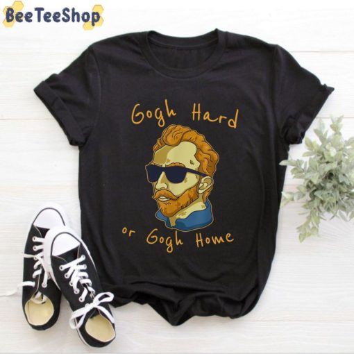Gogh Hard Or Go Home Vincent Van Gogh Unisex T-Shirt