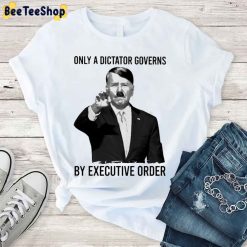 Only A Dictator Governs By Executive Order Joe Biden Unisex T-Shirt Only A Dictator Governs By Executive Order Joe Biden Unisex T-Shirt