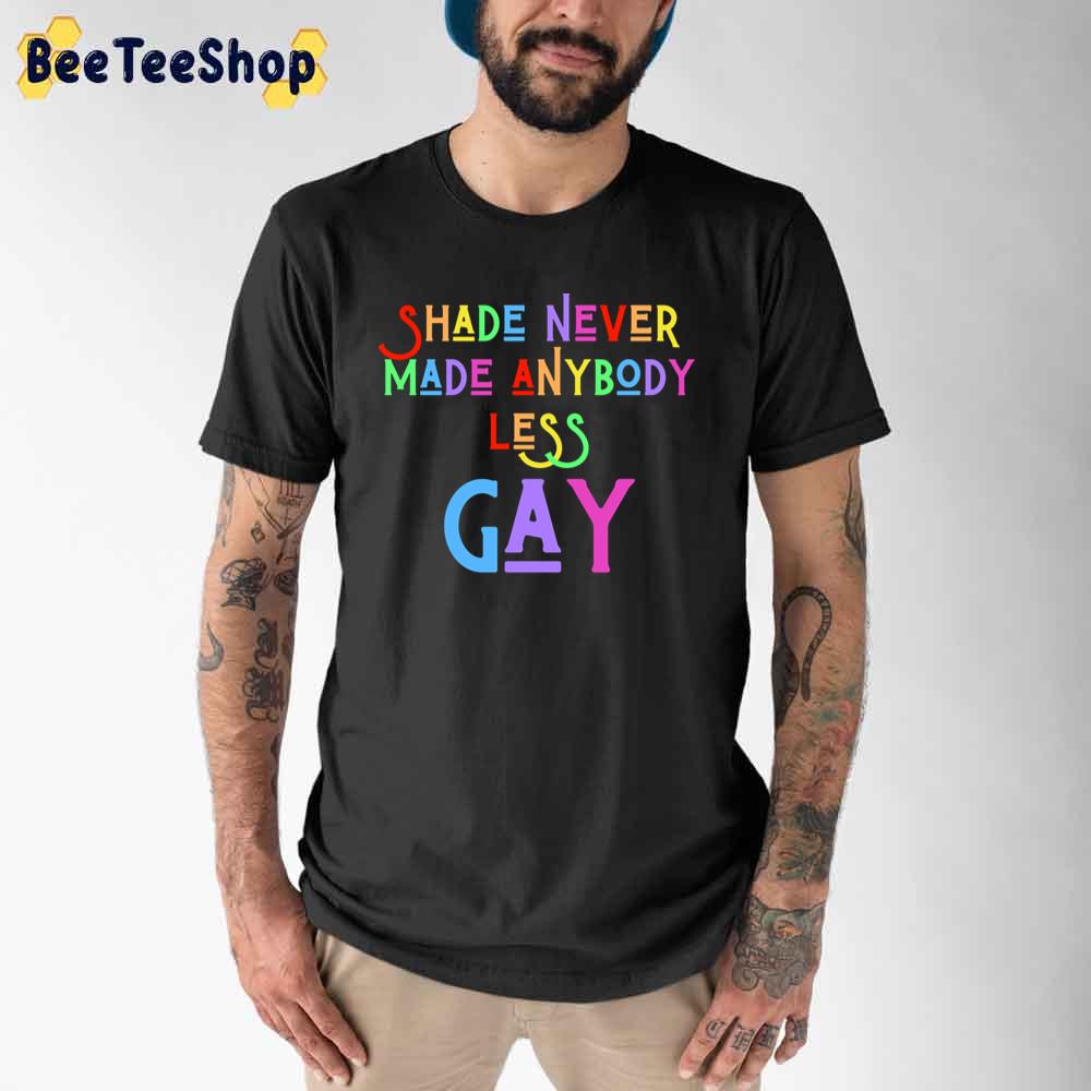 Shade Never Made Anybody Less Gay Unisex T-Shirt Shade Never Made Anybody Less Gay Unisex T-Shirt