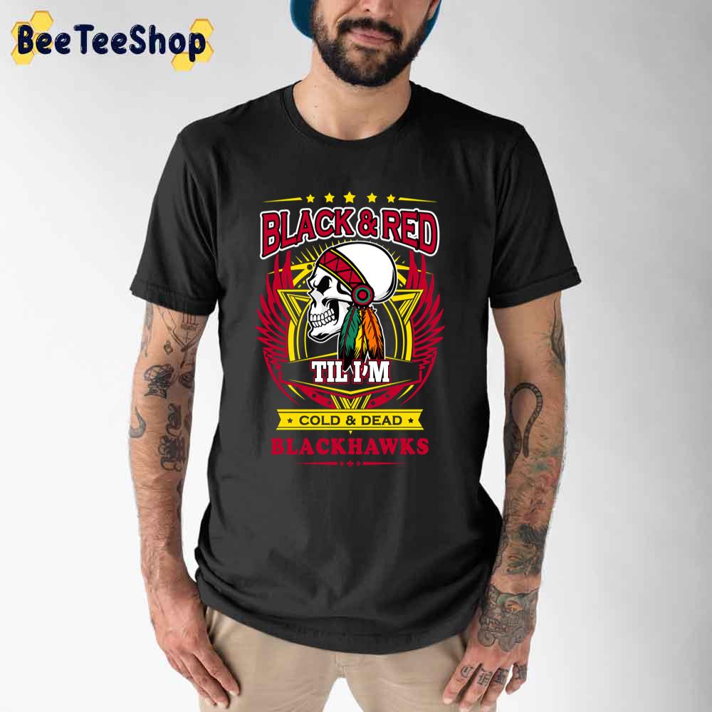 Black And Red Til I'm Dead And Cold Chicago Blackhawks Hockey Unisex T-Shirt Black And Red Til I'm Dead And Cold Chicago Blackhawks Hockey Unisex T-Shirt