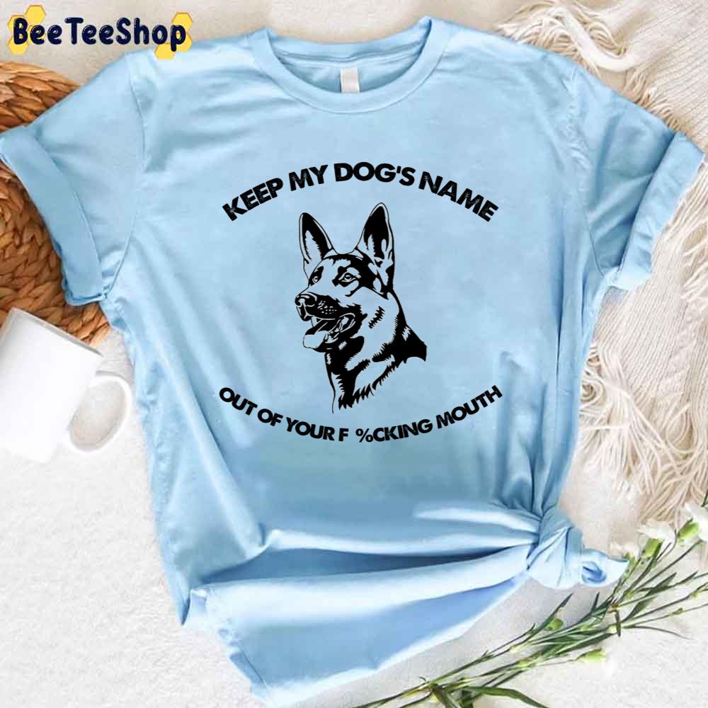 Becige Keep My Dog's Name Out Of Your Fucking Mouth Unisex T-Shirt Becige Keep My Dog's Name Out Of Your Fucking Mouth Unisex T-Shirt