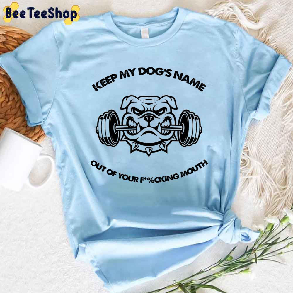 Bulldog Keep My Dog's Name Out Of Your Fucking Mouth Unisex T-Shirt Bulldog Keep My Dog's Name Out Of Your Fucking Mouth Unisex T-Shirt