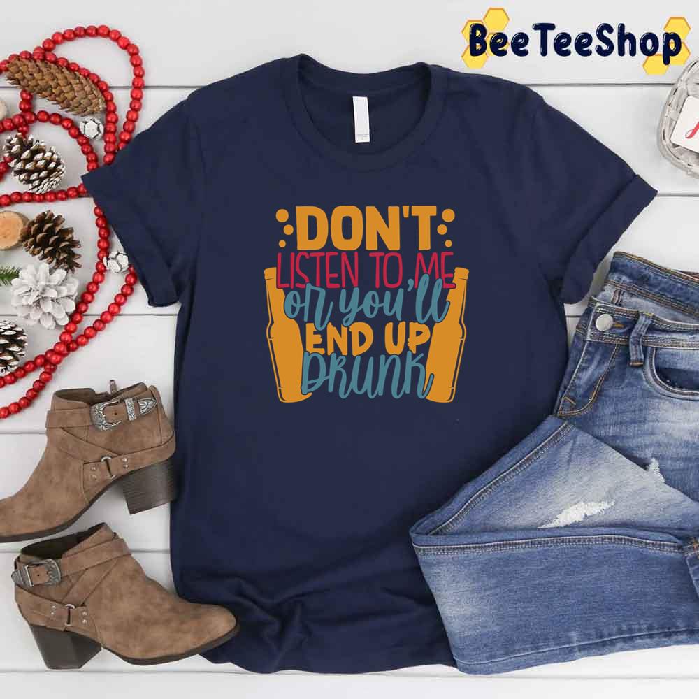 Don't Listen To Me Or You'll End Up Drunk International Beer Day Unisex T-Shirt Don't Listen To Me Or You'll End Up Drunk International Beer Day Unisex T-Shirt