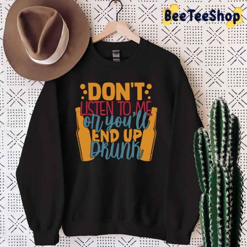Don’t Listen To Me Or You’ll End Up Drunk International Beer Day Unisex T-Shirt