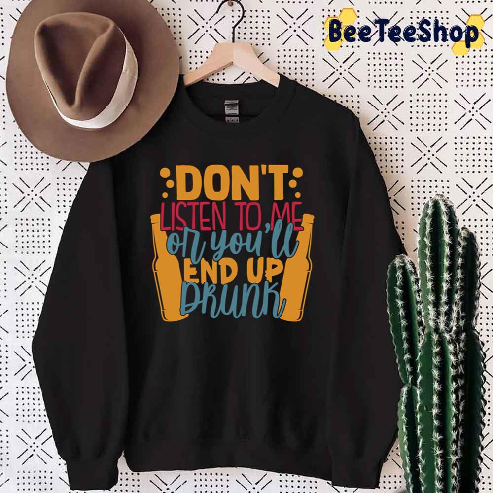 Don't Listen To Me Or You'll End Up Drunk International Beer Day Unisex T-Shirt Don't Listen To Me Or You'll End Up Drunk International Beer Day Unisex T-Shirt