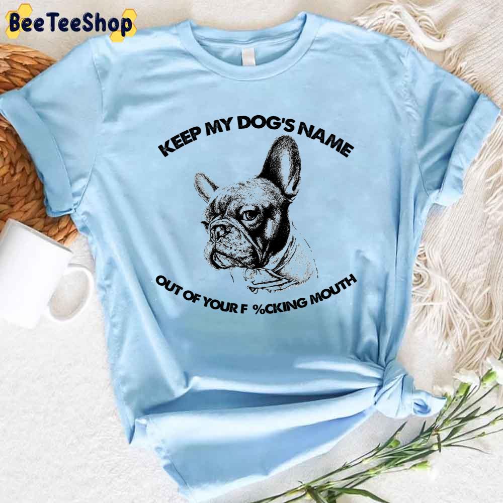 French Bulldog Keep My Dog's Name Out Of Your Fucking Mouth Unisex T-Shirt French Bulldog Keep My Dog's Name Out Of Your Fucking Mouth Unisex T-Shirt