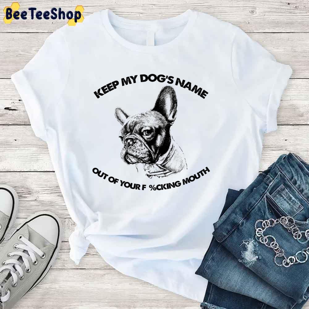 French Bulldog Keep My Dog's Name Out Of Your Fucking Mouth Unisex T-Shirt French Bulldog Keep My Dog's Name Out Of Your Fucking Mouth Unisex T-Shirt