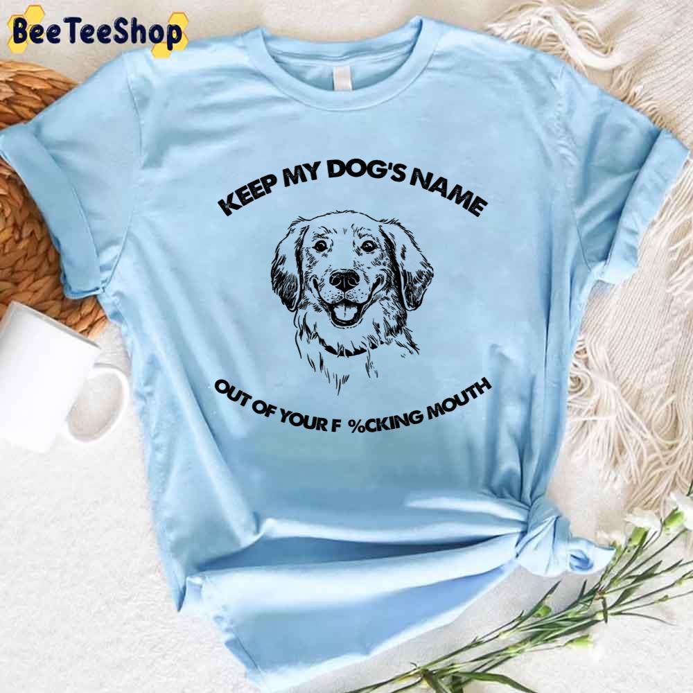 Labrador Retriever Keep My Dog's Name Out Of Your Fucking Mouth Unisex T-Shirt Labrador Retriever Keep My Dog's Name Out Of Your Fucking Mouth Unisex T-Shirt