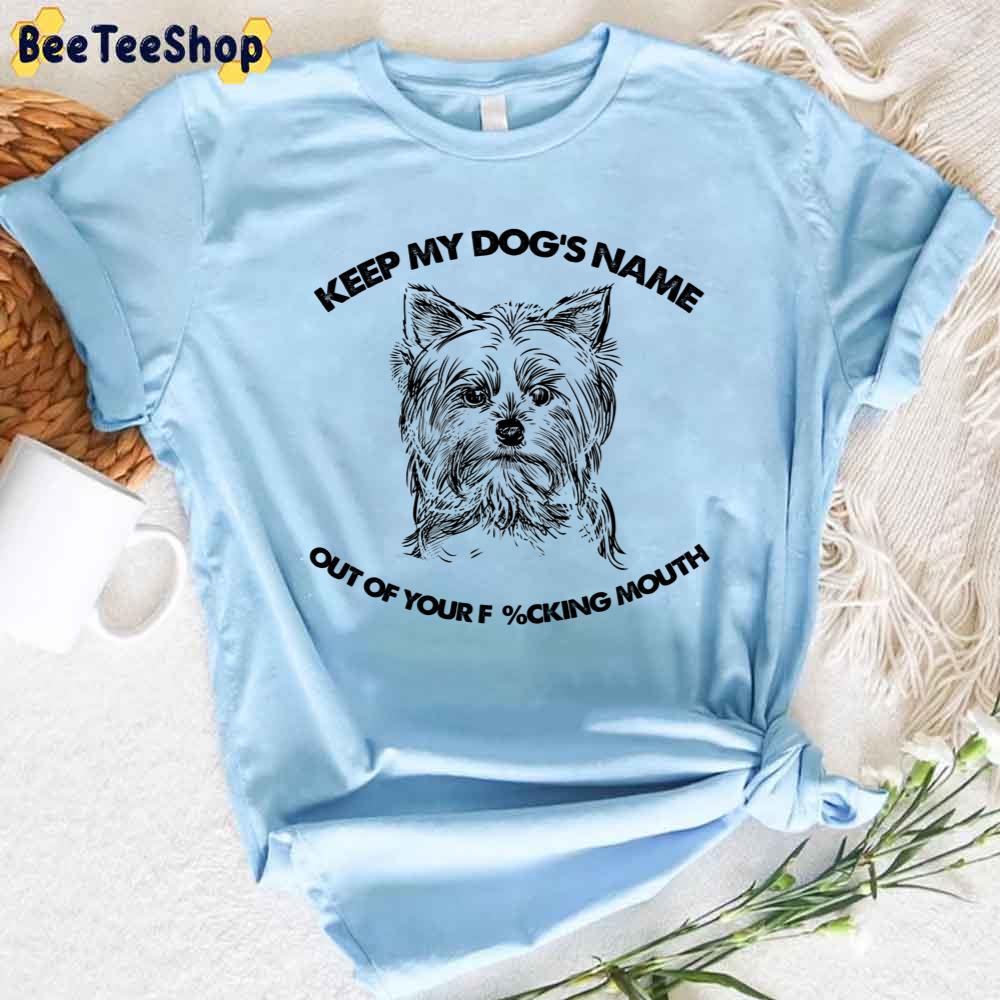 Yorkshire Terrier Keep My Dog's Name Out Of Your Fucking Mouth Unisex T-Shirt Yorkshire Terrier Keep My Dog's Name Out Of Your Fucking Mouth Unisex T-Shirt