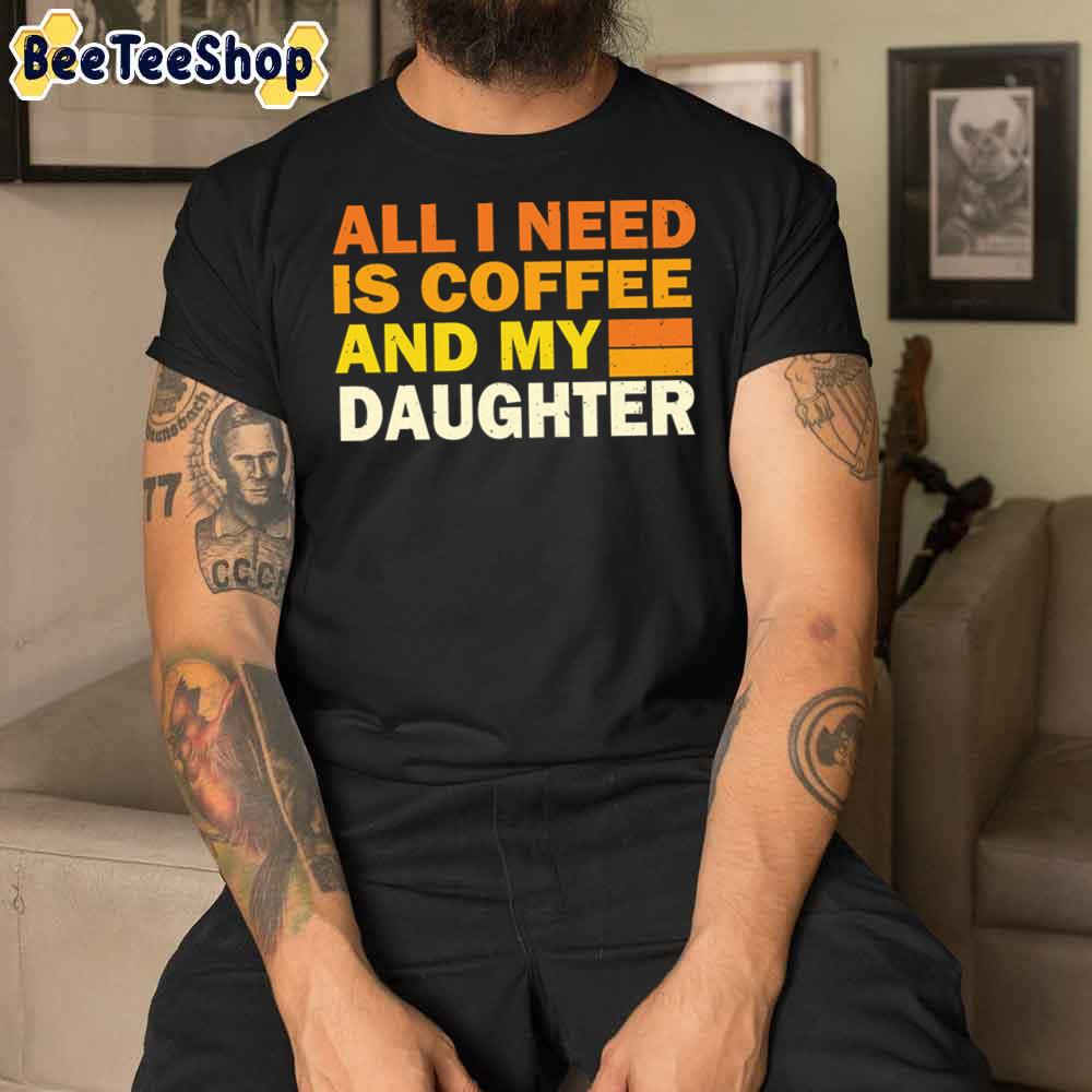 All I Need Is Coffee And My Daughter Creative Daughter Unisex T-Shirt All I Need Is Coffee And My Daughter Creative Daughter Unisex T-Shirt