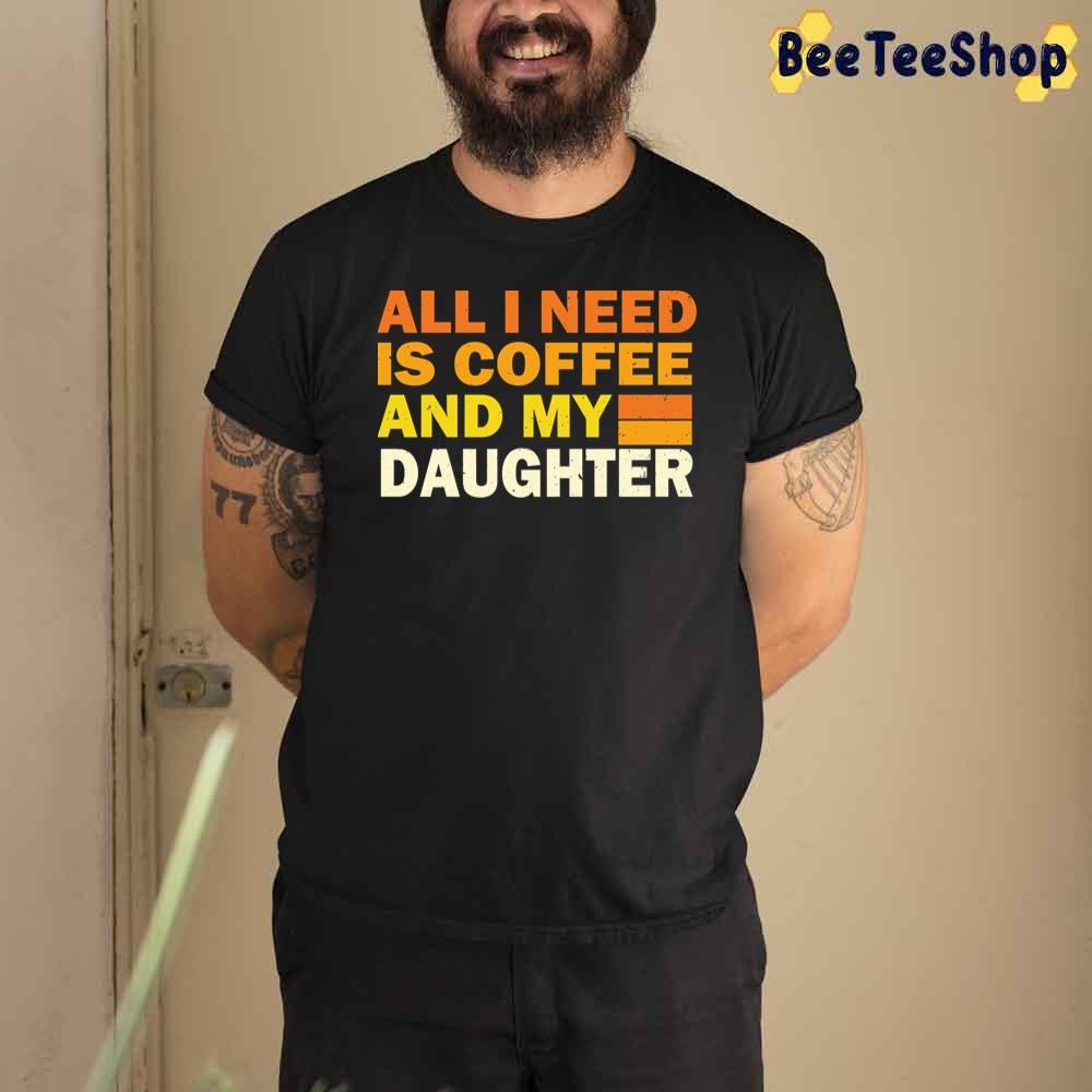 All I Need Is Coffee And My Daughter Creative Daughter Unisex T-Shirt All I Need Is Coffee And My Daughter Creative Daughter Unisex T-Shirt