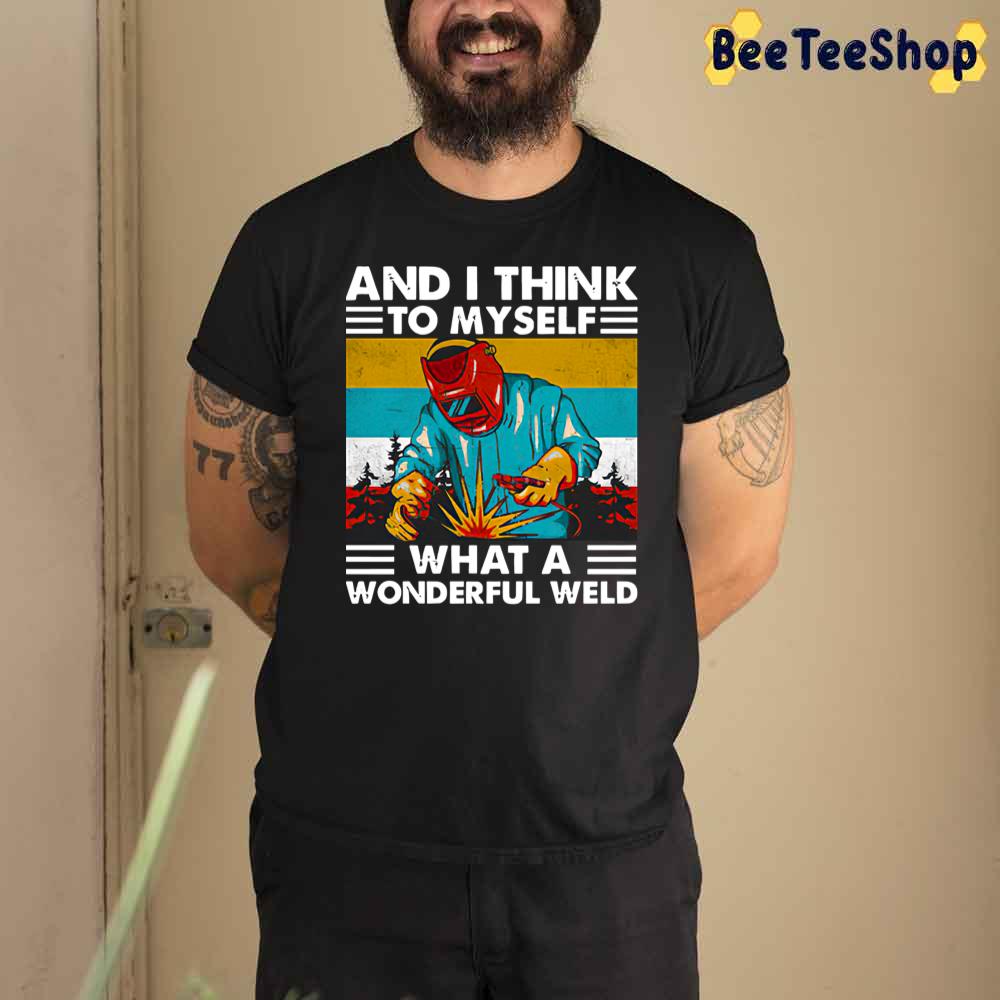 And I Think To Myself What A Wonderful Weld Unisex T-Shirt And I Think To Myself What A Wonderful Weld Unisex T-Shirt