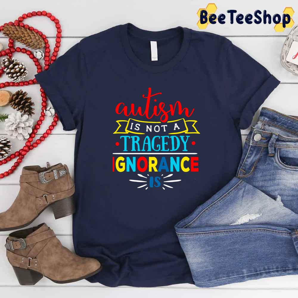 Autism Is Not A Tragedy Ignorance Is Autism Awareness Unisex T-Shirt Autism Is Not A Tragedy Ignorance Is Autism Awareness Unisex T-Shirt