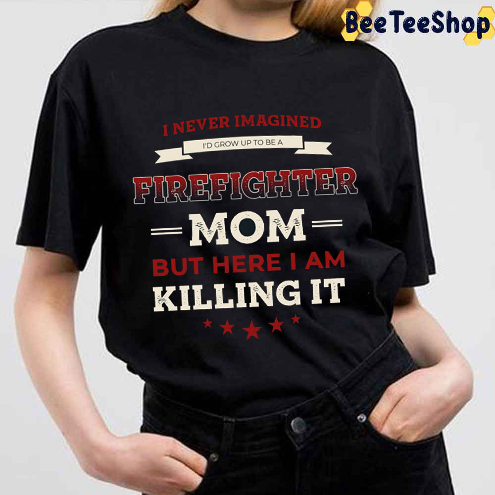 But Here I Am Killing It Firefighter Mom Unisex T-Shirt But Here I Am Killing It Firefighter Mom Unisex T-Shirt
