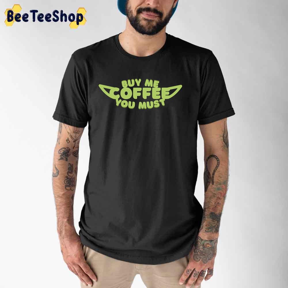 Buy Me Coffee You Must Funny Yoda Unisex T-Shirt Buy Me Coffee You Must Funny Yoda Unisex T-Shirt