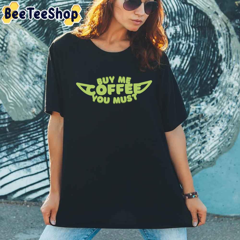Buy Me Coffee You Must Funny Yoda Unisex T-Shirt Buy Me Coffee You Must Funny Yoda Unisex T-Shirt