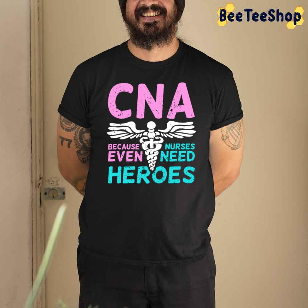 Cna Because Nurses Even Need Heroes Unisex T-Shirt Cna Because Nurses Even Need Heroes Unisex T-Shirt