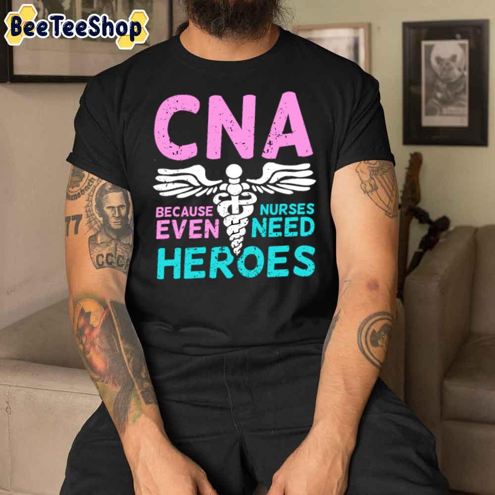 Cna Because Nurses Even Need Heroes Unisex T-Shirt Cna Because Nurses Even Need Heroes Unisex T-Shirt