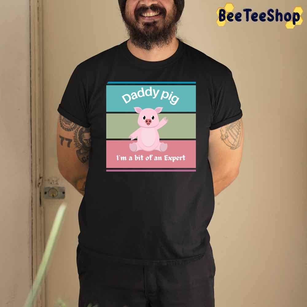 Colorful Daddy Pig I'm A Bit Of An Expert Unisex T-Shirt Colorful Daddy Pig I'm A Bit Of An Expert Unisex T-Shirt
