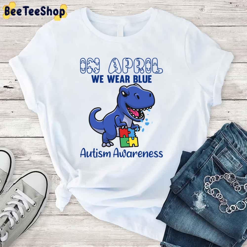 Cute Blue Dinosaur T Rex In April We Wear Blue Autism Awareness Unisex T-Shirt Cute Blue Dinosaur T Rex In April We Wear Blue Autism Awareness Unisex T-Shirt