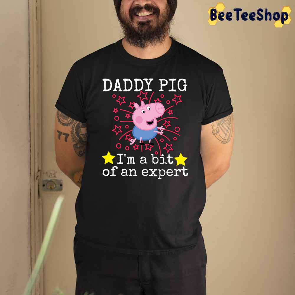 Cute Funny Daddy Pig I'm A Bit Of An Expert Unisex T-Shirt Cute Funny Daddy Pig I'm A Bit Of An Expert Unisex T-Shirt