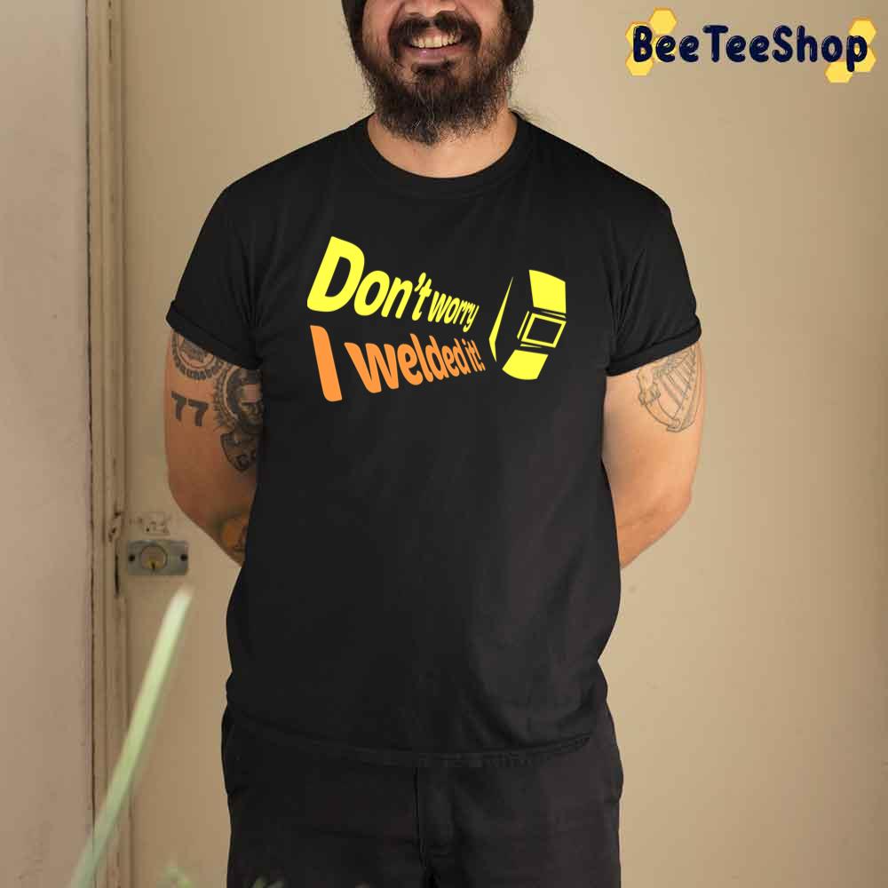 Don’t Worry I Welded It Unisex T-Shirt Don’t Worry I Welded It Unisex T-Shirt