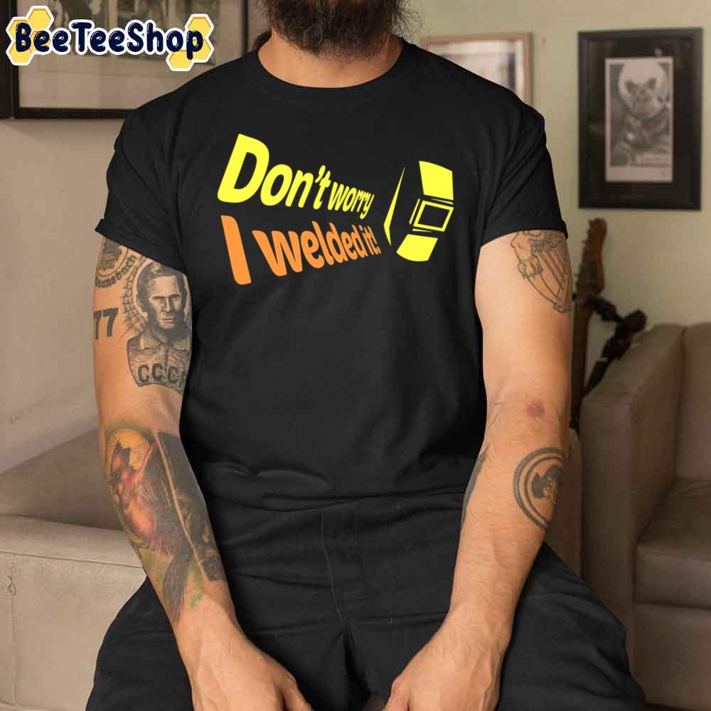 Don’t Worry I Welded It Unisex T-Shirt Don’t Worry I Welded It Unisex T-Shirt