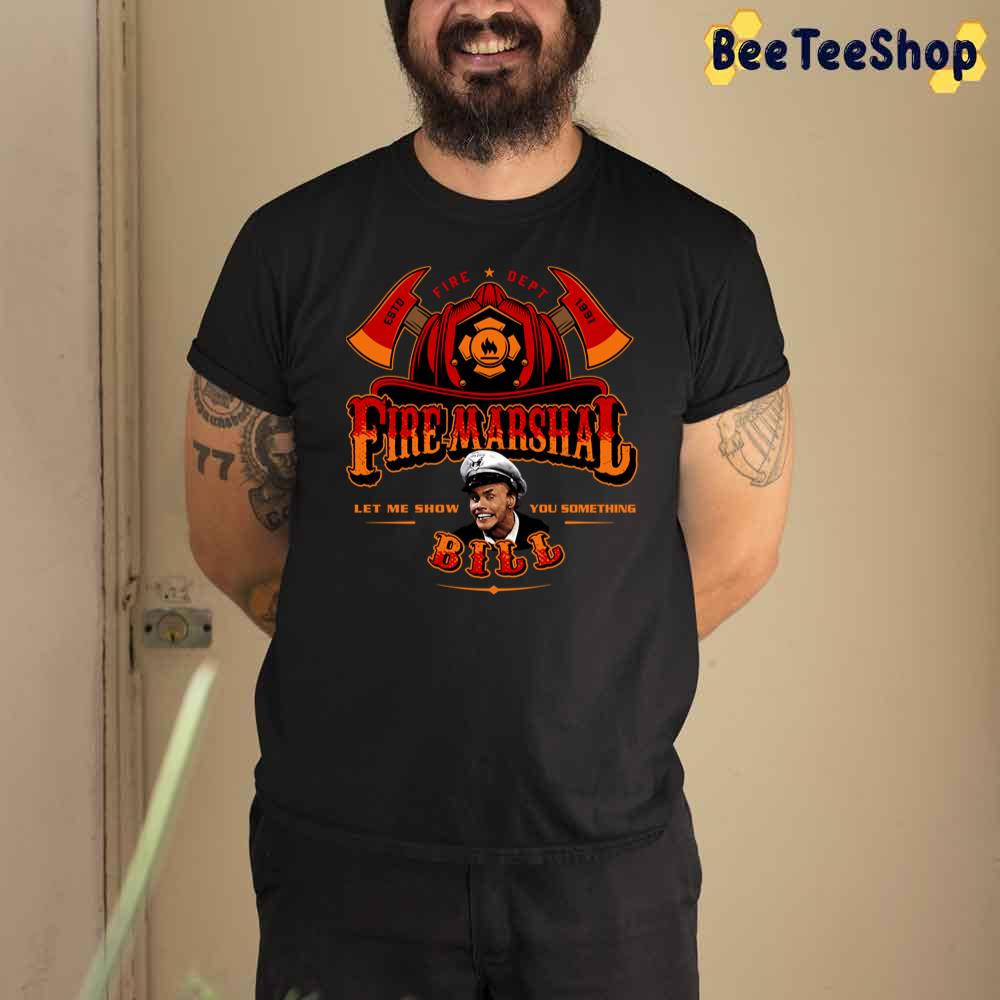 Fire Marshal Bill Let Me Show You Something Unisex T-Shirt Fire Marshal Bill Let Me Show You Something Unisex T-Shirt