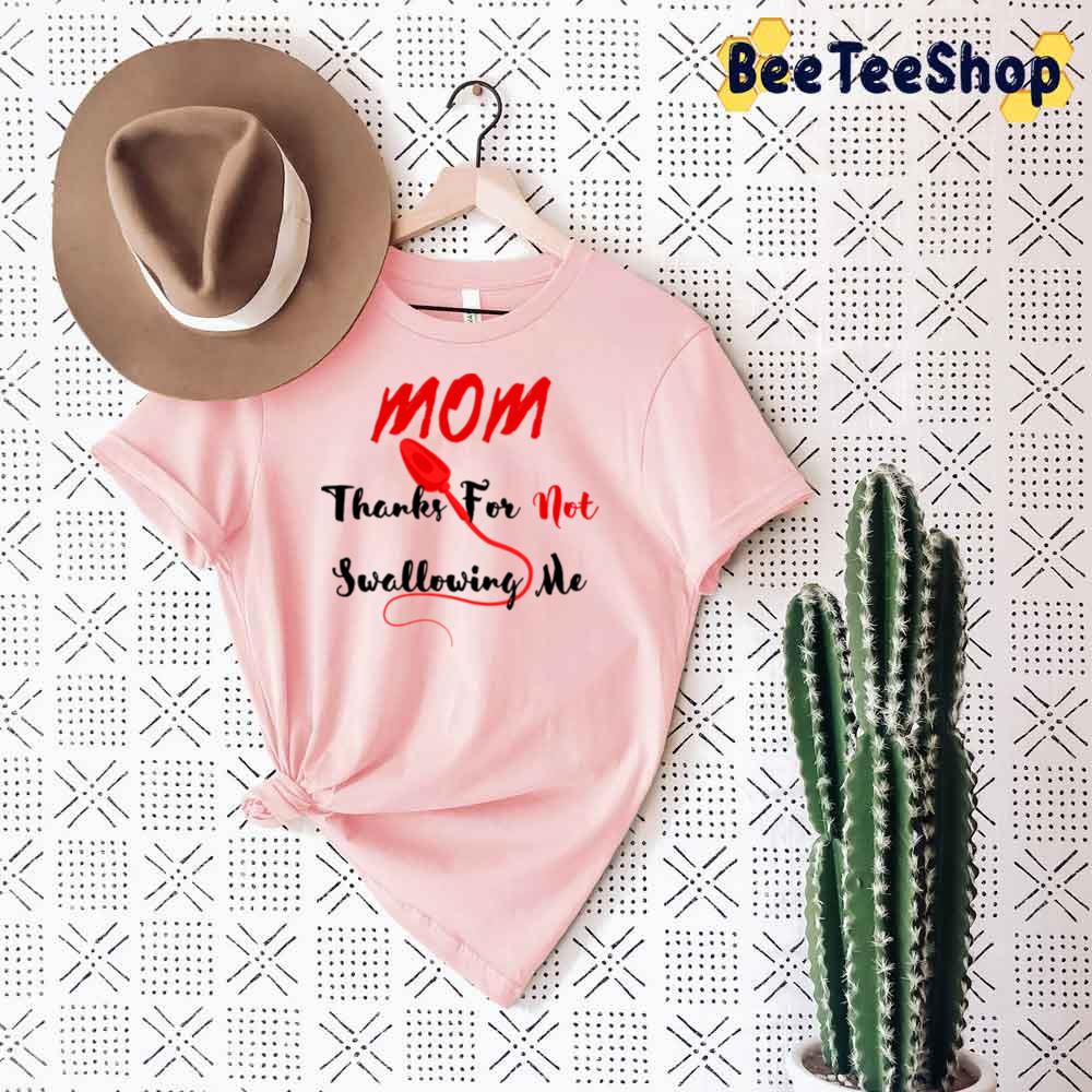 Funny Mom Thanks For Not Swallowing Me Unisex T-Shirt Funny Mom Thanks For Not Swallowing Me Unisex T-Shirt