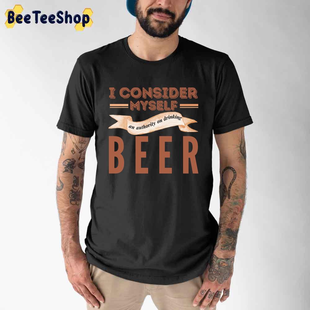 I Consider Myself An Authority On Drinking Beer International Beer Day Unisex T-Shirt I Consider Myself An Authority On Drinking Beer International Beer Day Unisex T-Shirt