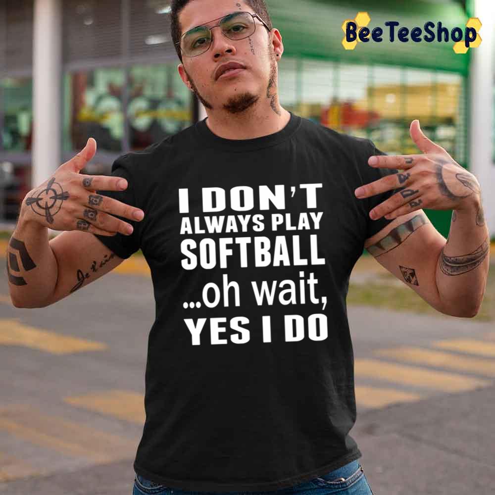 I Don't Always Play Softball ...Oh Wait Yes I Do Unisex T-Shirt I Don't Always Play Softball ...Oh Wait Yes I Do Unisex T-Shirt