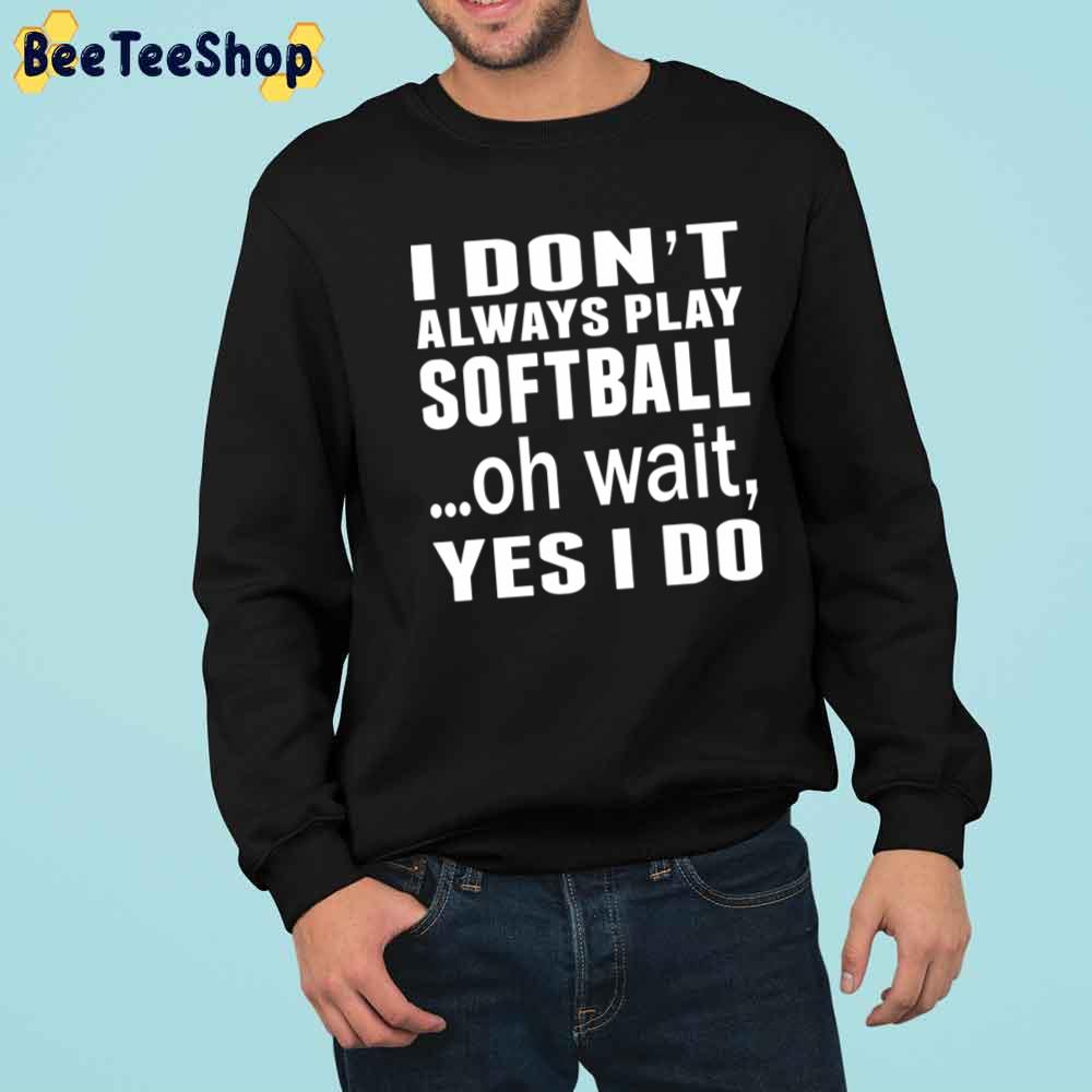 I Don't Always Play Softball ...Oh Wait Yes I Do Unisex T-Shirt I Don't Always Play Softball ...Oh Wait Yes I Do Unisex T-Shirt
