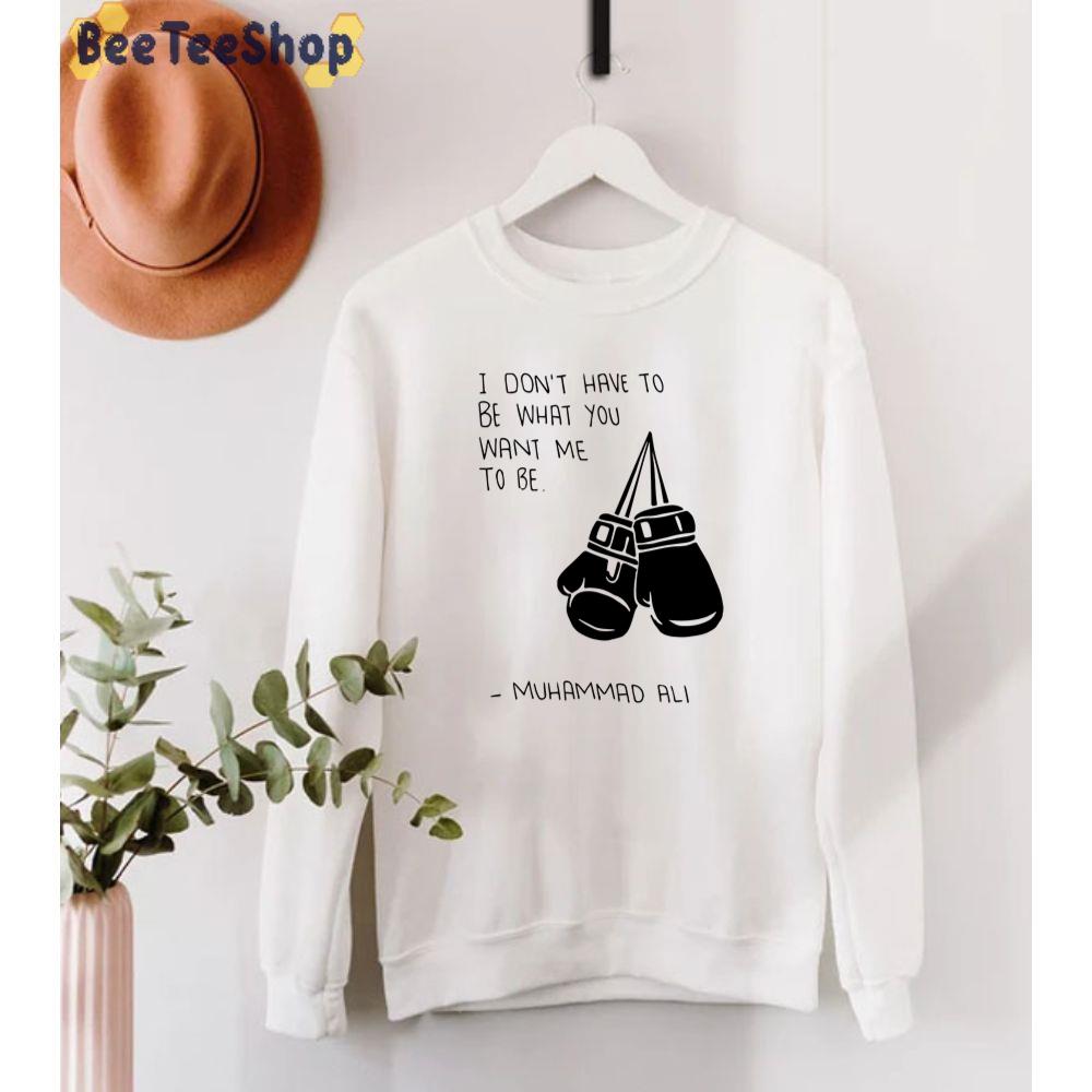 I Don't have To Be What You Want Me To Be Muhammad Ali Quote Boxing Unisex T-Shirt I Don't have To Be What You Want Me To Be Muhammad Ali Quote Boxing Unisex T-Shirt