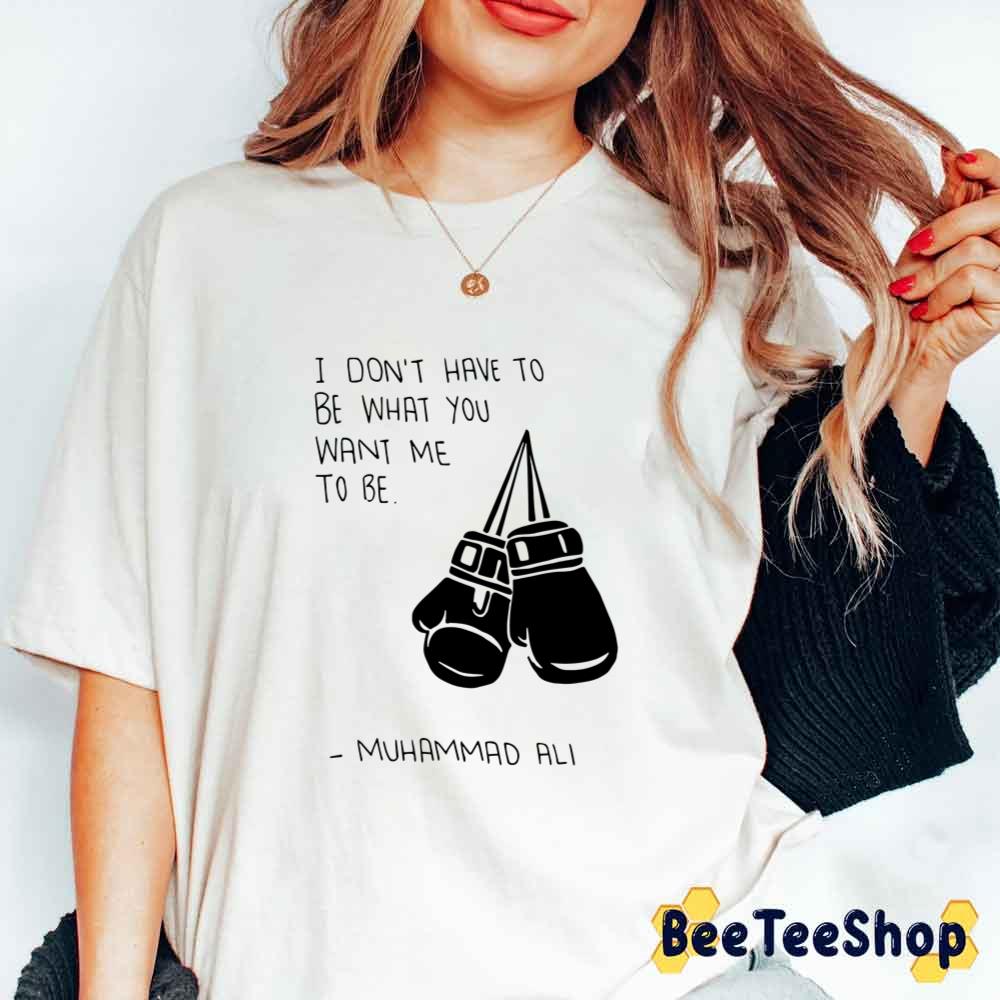 I Don't have To Be What You Want Me To Be Muhammad Ali Quote Boxing Unisex T-Shirt I Don't have To Be What You Want Me To Be Muhammad Ali Quote Boxing Unisex T-Shirt