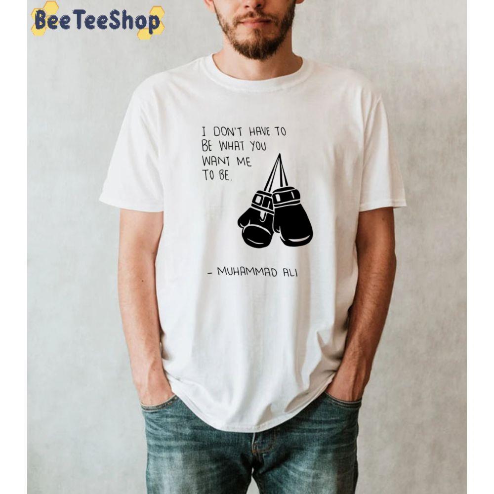 I Don't have To Be What You Want Me To Be Muhammad Ali Quote Boxing Unisex T-Shirt I Don't have To Be What You Want Me To Be Muhammad Ali Quote Boxing Unisex T-Shirt