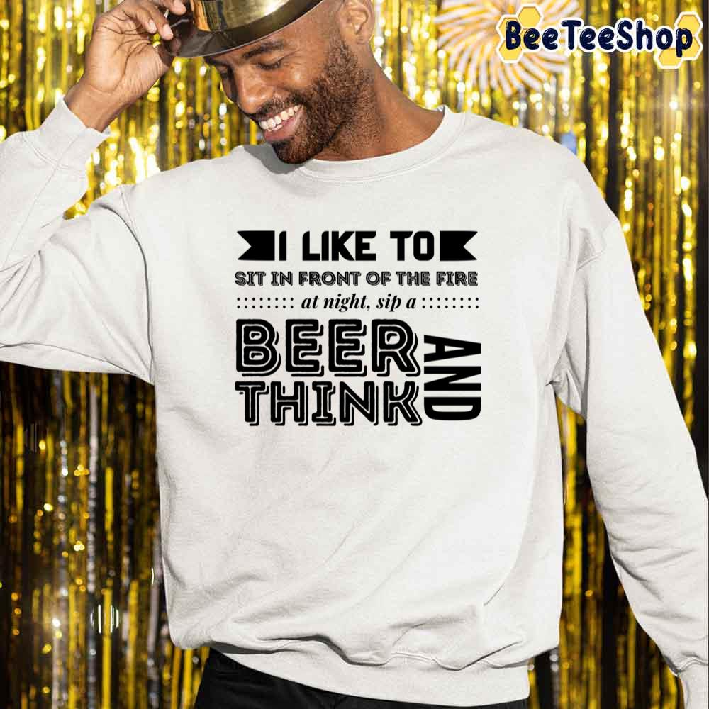 I Like To Sit In Front Of The Fire At Night Sip A Beer And Think International Beer Day Unisex Sweatshirt I Like To Sit In Front Of The Fire At Night Sip A Beer And Think International Beer Day Unisex Sweatshirt