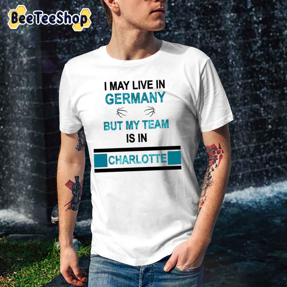 I May Live In Germany But My Team Is In Charlotte Hornets Basketball Unisex T-Shirt I May Live In Germany But My Team Is In Charlotte Hornets Basketball Unisex T-Shirt