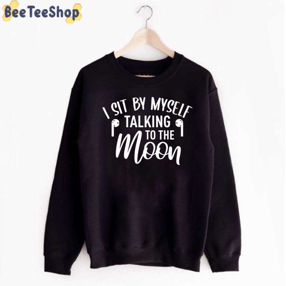 I Sit By Myself Talking To The Moon Unisex T-Shirt I Sit By Myself Talking To The Moon Unisex T-Shirt