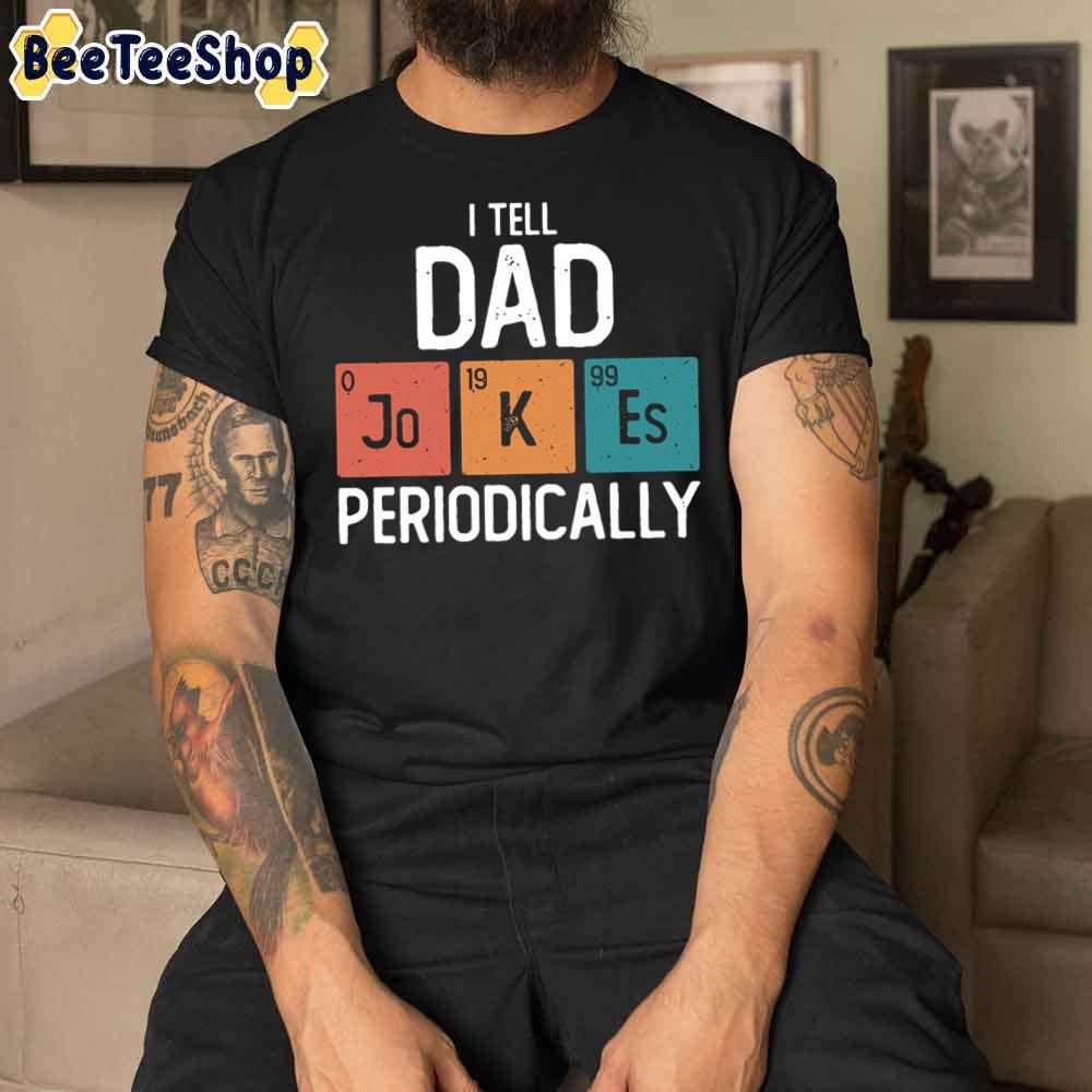 I Tell Dad Jokes Periodically Funny Father's Day Unisex T-Shirt I Tell Dad Jokes Periodically Funny Father's Day Unisex T-Shirt