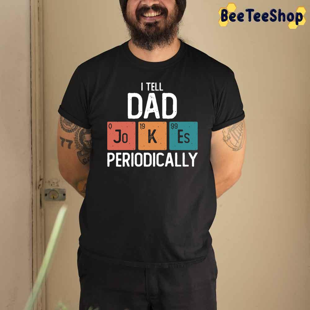 I Tell Dad Jokes Periodically Funny Father's Day Unisex T-Shirt I Tell Dad Jokes Periodically Funny Father's Day Unisex T-Shirt