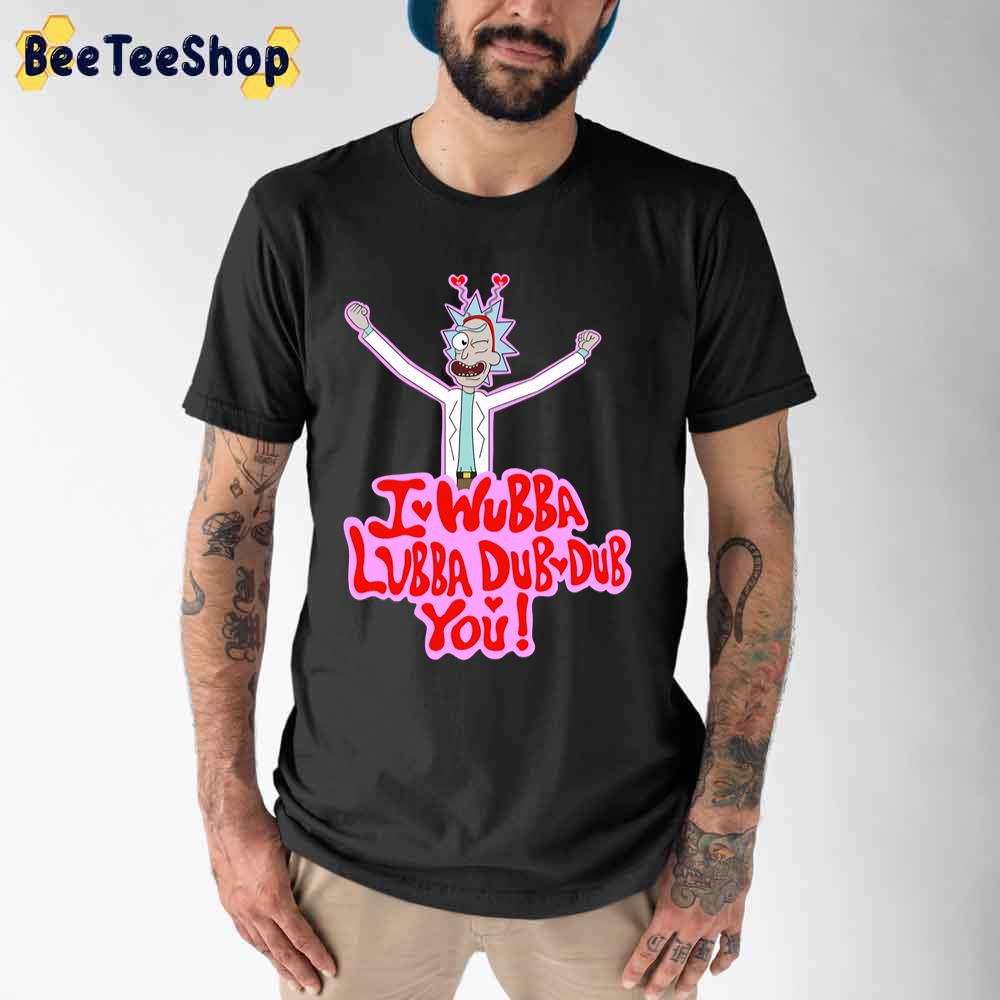 I Wubba Lubba Dub Dub You Rick And Morty unisex T-Shirt I Wubba Lubba Dub Dub You Rick And Morty unisex T-Shirt