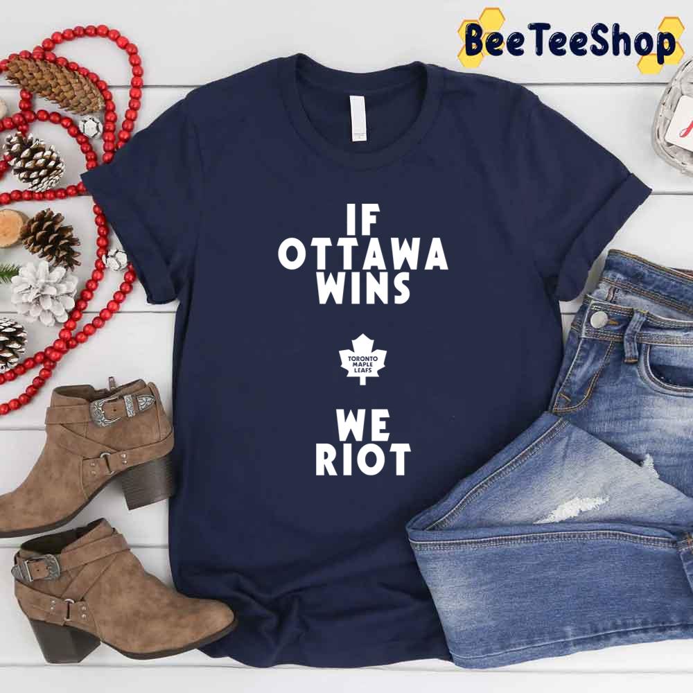 If Ottawa Wins We Riot Toronto Maple Leafs Hockey Unisex T-Shirt If Ottawa Wins We Riot Toronto Maple Leafs Hockey Unisex T-Shirt