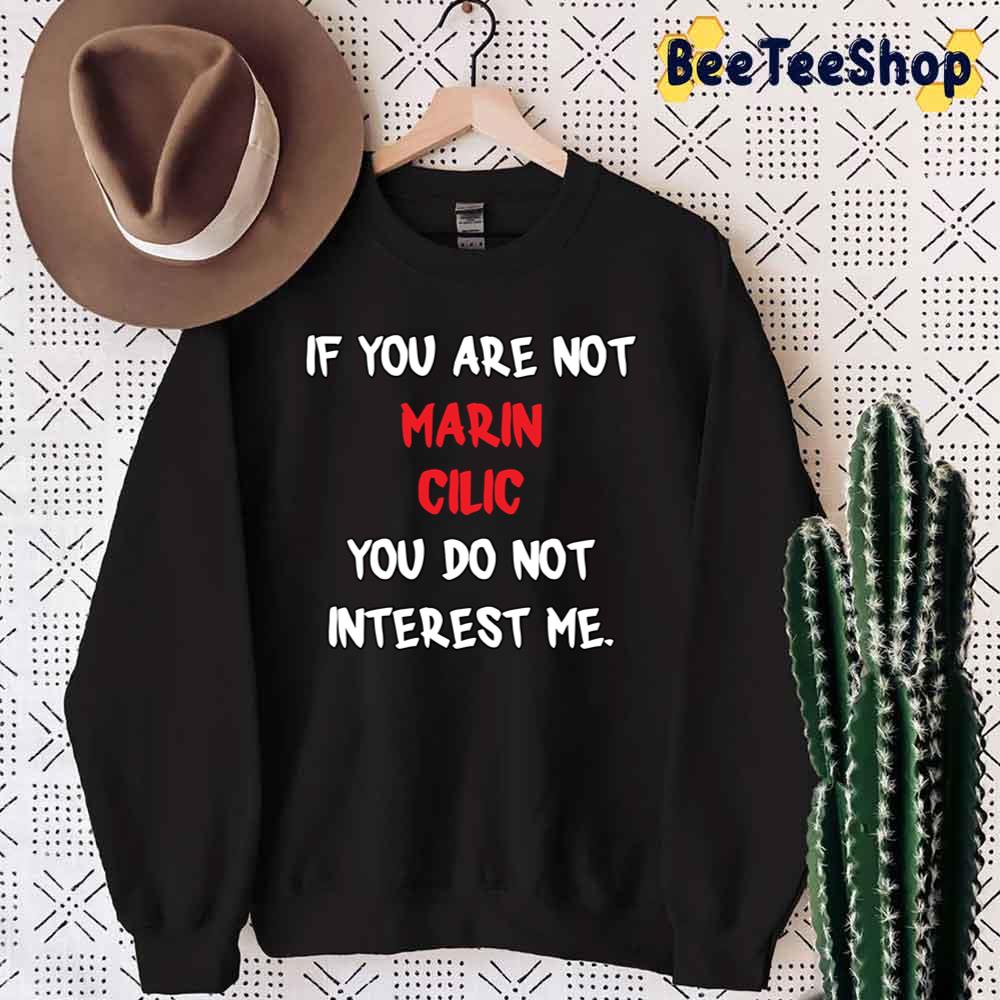 If You Are Not Marin Cilic You Do Not Interest Me Marin Cilic Tennis Player Unisex Sweatshirt If You Are Not Marin Cilic You Do Not Interest Me Marin Cilic Tennis Player Unisex Sweatshirt