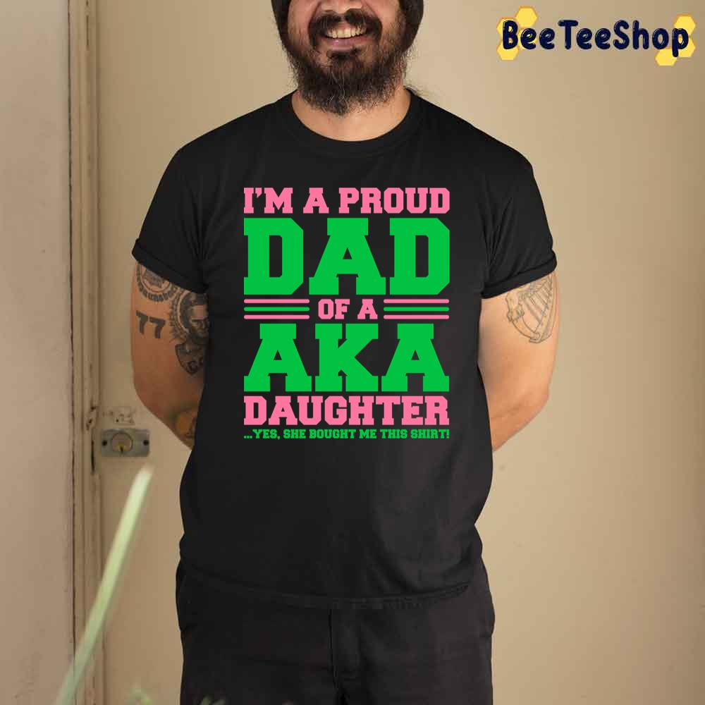 I'm A Proud Dad Of A Aka Daughter Yes She Brought Me This Unisex T-Shirt I'm A Proud Dad Of A Aka Daughter Yes She Brought Me This Unisex T-Shirt