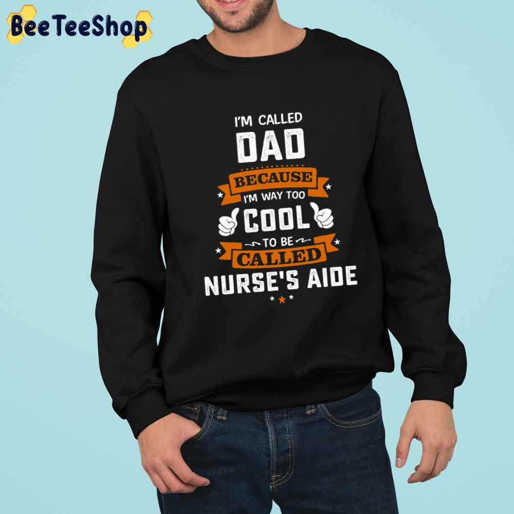 I'm Called Dad Because I'm Way Too Cool To be Called Nurse's Aide Unisex T-Shirt I'm Called Dad Because I'm Way Too Cool To be Called Nurse's Aide Unisex T-Shirt