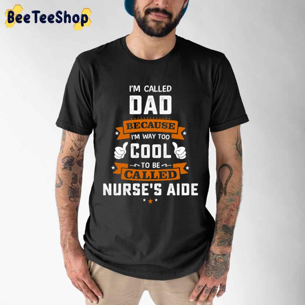 I'm Called Dad Because I'm Way Too Cool To be Called Nurse's Aide Unisex T-Shirt I'm Called Dad Because I'm Way Too Cool To be Called Nurse's Aide Unisex T-Shirt
