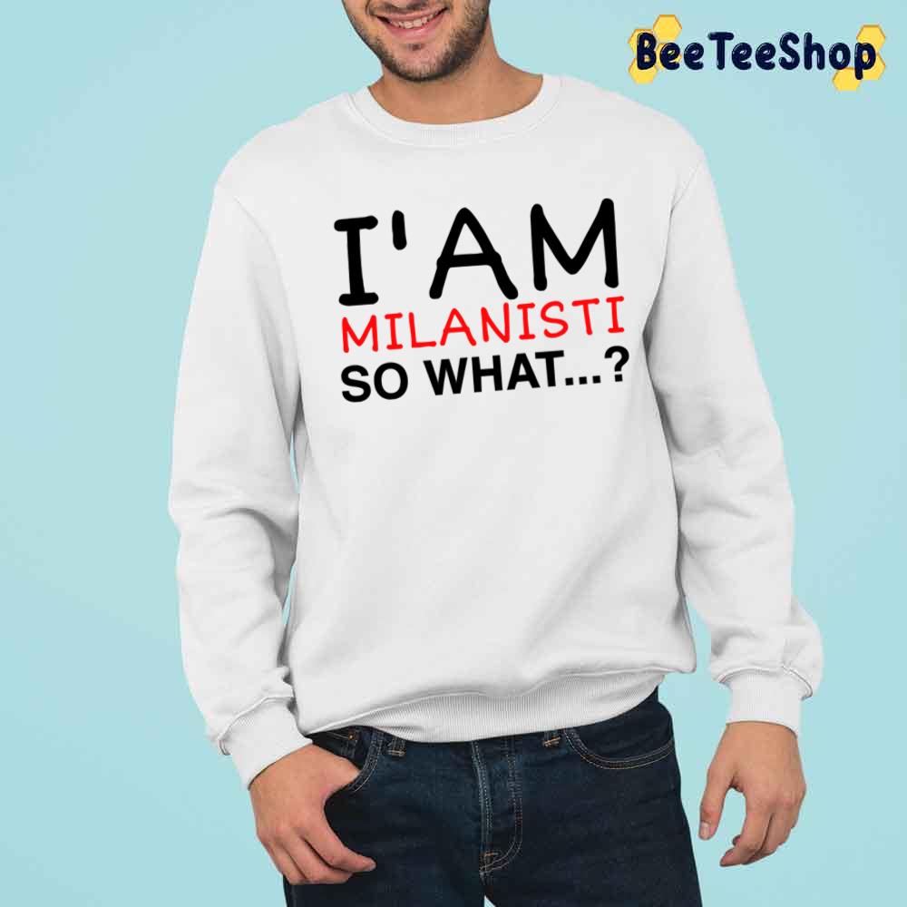 I'm Milanisti So What Football Unisex Sweatshirt I'm Milanisti So What Football Unisex Sweatshirt