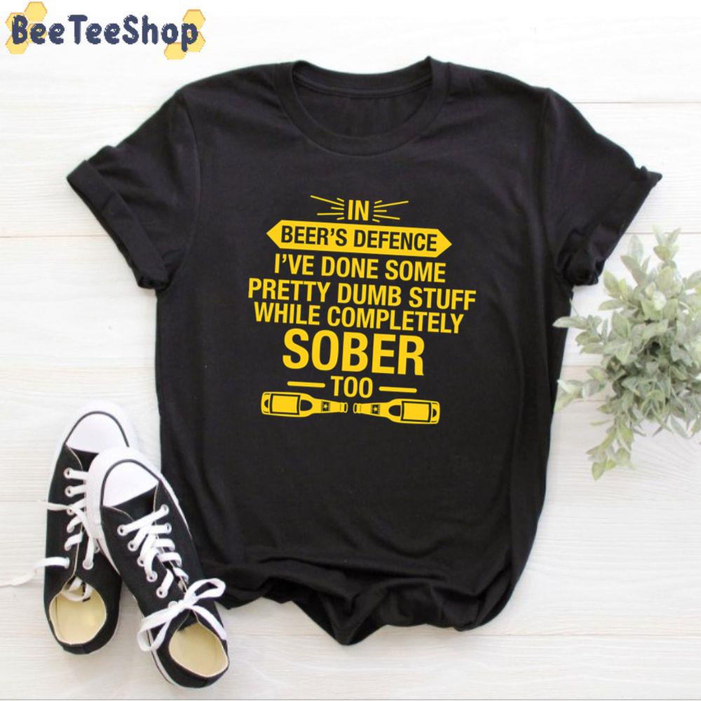 In Beer's Defence, I've Done Some Pretty Dumb Stuff While Completely Sober Too International Beer Day Unisex T-Shirt In Beer's Defence, I've Done Some Pretty Dumb Stuff While Completely Sober Too International Beer Day Unisex T-Shirt