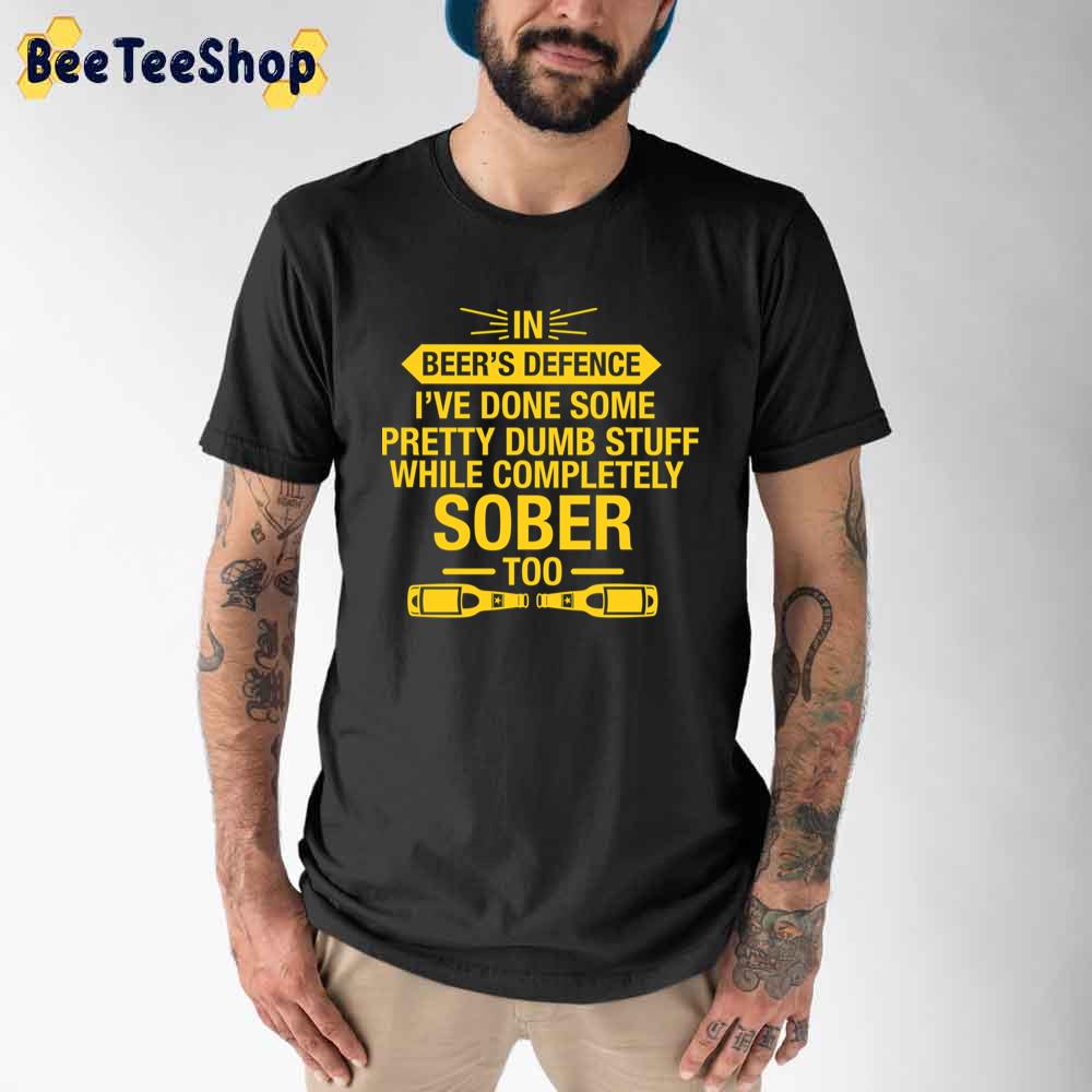 In Beer's Defence, I've Done Some Pretty Dumb Stuff While Completely Sober Too International Beer Day Unisex T-Shirt In Beer's Defence, I've Done Some Pretty Dumb Stuff While Completely Sober Too International Beer Day Unisex T-Shirt