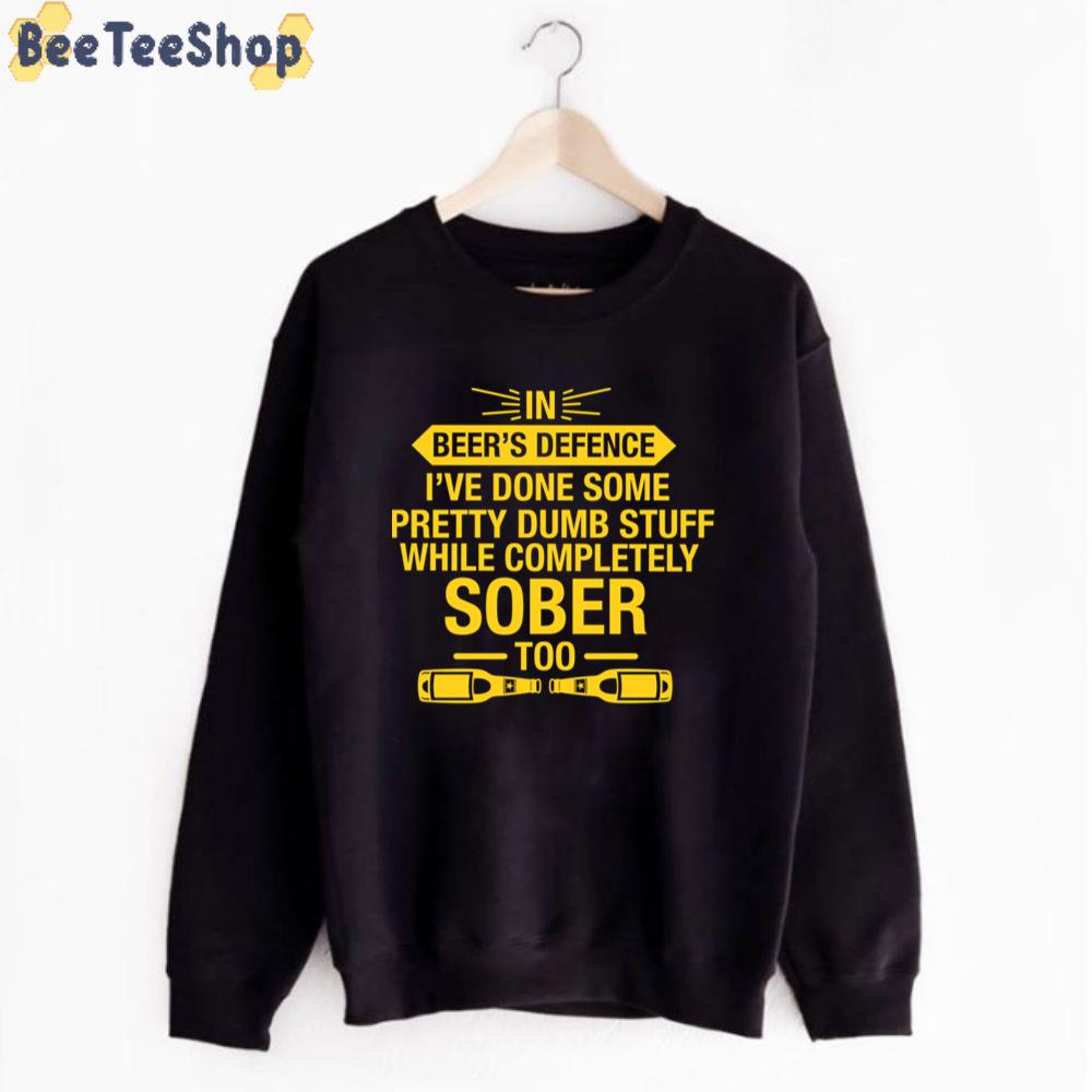 In Beer's Defence, I've Done Some Pretty Dumb Stuff While Completely Sober Too International Beer Day Unisex T-Shirt In Beer's Defence, I've Done Some Pretty Dumb Stuff While Completely Sober Too International Beer Day Unisex T-Shirt